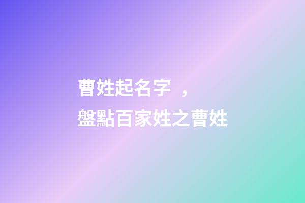 曹姓起名字，盤點百家姓之曹姓-第1張-觀點-玄機派